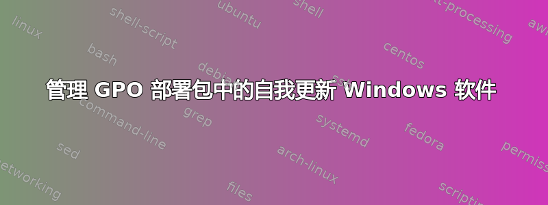 管理 GPO 部署包中的自我更新 Windows 软件