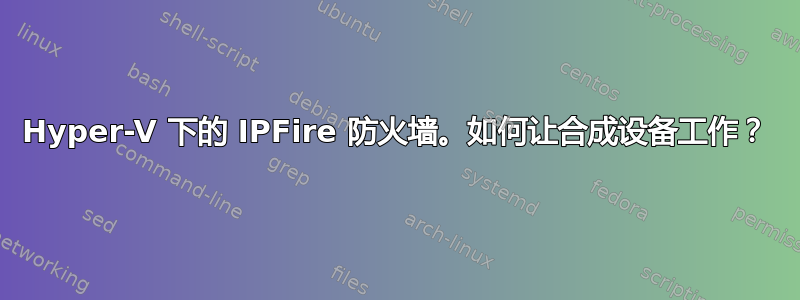 Hyper-V 下的 IPFire 防火墙。如何让合成设备工作？