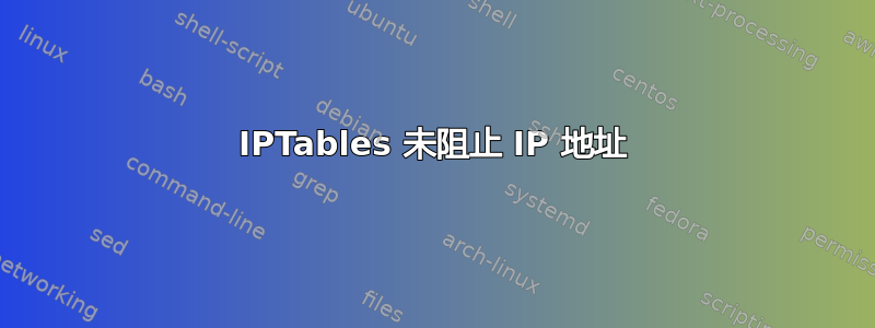 IPTables 未阻止 IP 地址