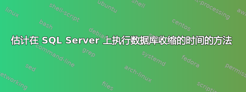 估计在 SQL Server 上执行数据库收缩的时间的方法