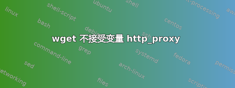 wget 不接受变量 http_proxy