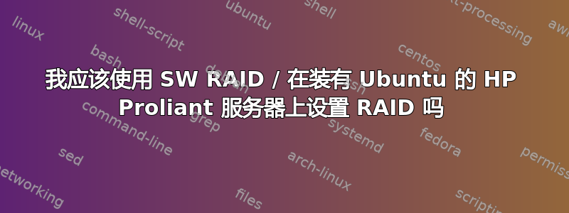 我应该使用 SW RAID / 在装有 Ubuntu 的 HP Proliant 服务器上设置 RAID 吗