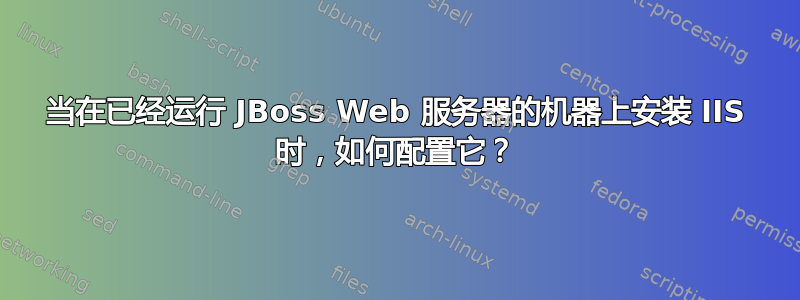 当在已经运行 JBoss Web 服务器的机器上安装 IIS 时，如何配置它？