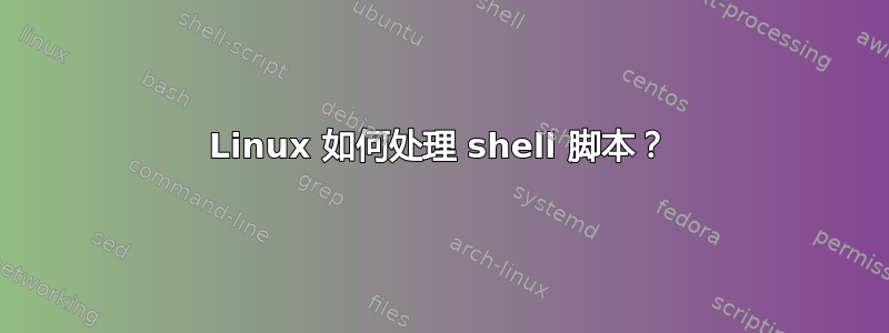 Linux 如何处理 shell 脚本？