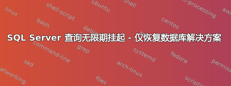 SQL Server 查询无限期挂起 - 仅恢复数据库解决方案