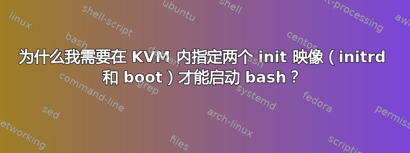 为什么我需要在 KVM 内指定两个 init 映像（initrd 和 boot）才能启动 bash？