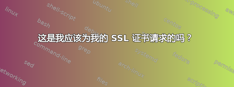 这是我应该为我的 SSL 证书请求的吗？