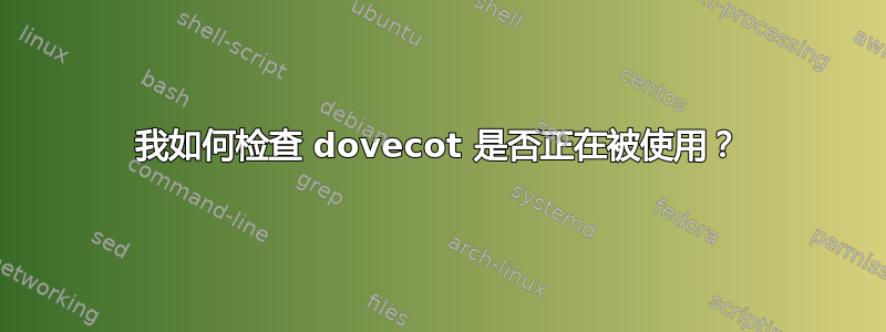 我如何检查 dovecot 是否正在被使用？