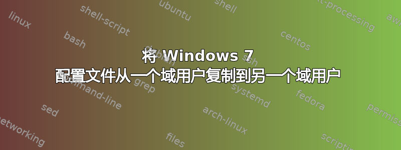 将 Windows 7 配置文件从一个域用户复制到另一个域用户