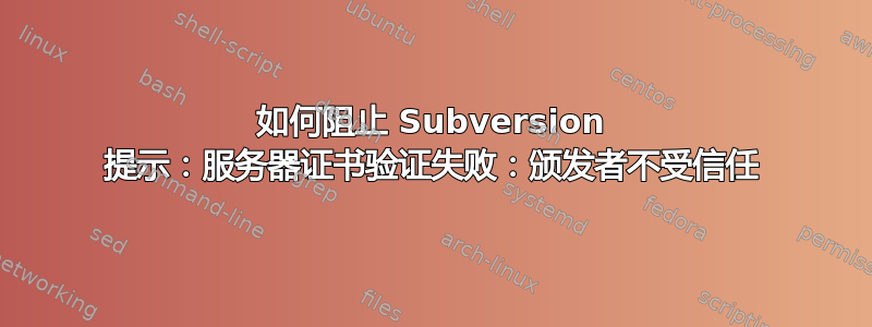 如何阻止 Subversion 提示：服务器证书验证失败：颁发者不受信任