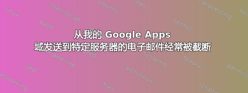 从我的 Google Apps 域发送到特定服务器的电子邮件经常被截断