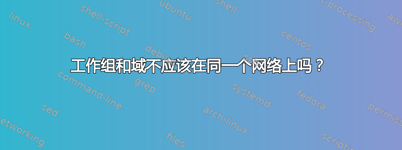 工作组和域不应该在同一个网络上吗？