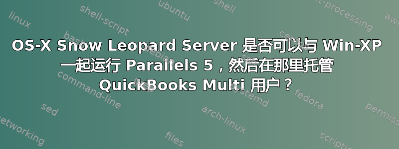 OS-X Snow Leopard Server 是否可以与 Win-XP 一起运行 Parallels 5，然后在那里托管 QuickBooks Multi 用户？