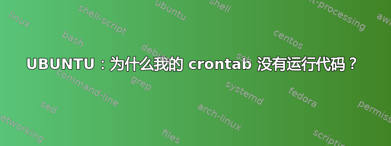 UBUNTU：为什么我的 crontab 没有运行代码？