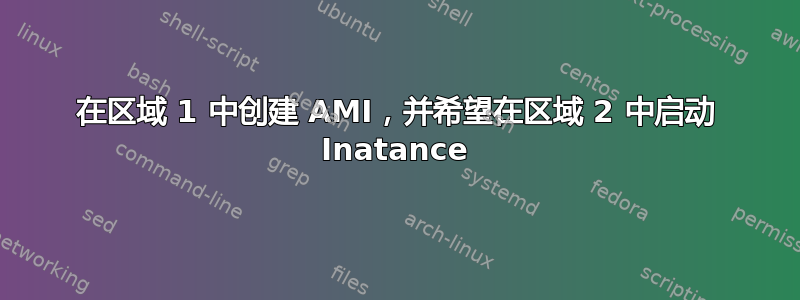 在区域 1 中创建 AMI，并希望在区域 2 中启动 Inatance