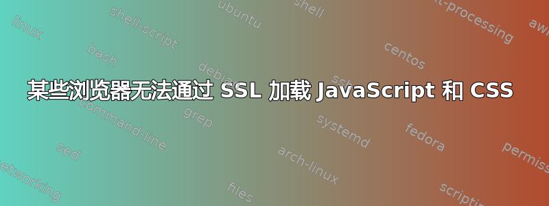 某些浏览器无法通过 SSL 加载 JavaScript 和 CSS