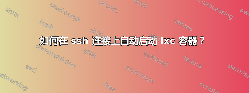 如何在 ssh 连接上自动启动 lxc 容器？