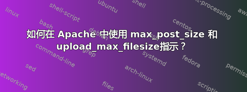 如何在 Apache 中使用 max_post_size 和 upload_max_filesize指示？