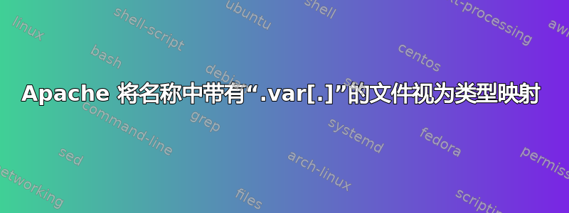 Apache 将名称中带有“.var[.]”的文件视为类型映射