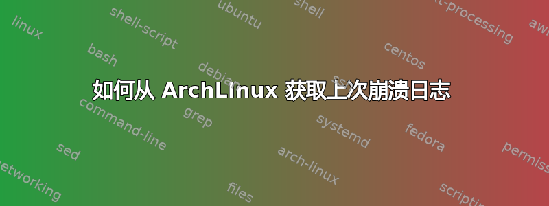 如何从 ArchLInux 获取上次崩溃日志