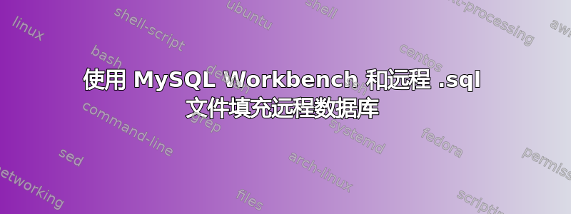 使用 MySQL Workbench 和远程 .sql 文件填充远程数据库