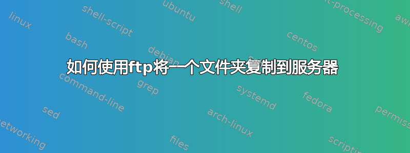 如何使用ftp将一个文件夹复制到服务器