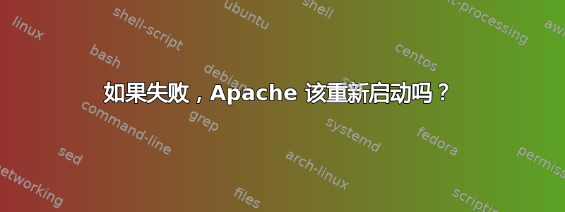 如果失败，Apache 该重新启动吗？