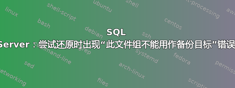 SQL Server：尝试还原时出现“此文件组不能用作备份目标”错误