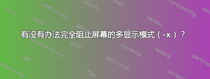 有没有办法完全阻止屏幕的多显示模式（-x）？