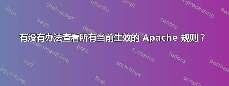 有没有办法查看所有当前生效的 Apache 规则？