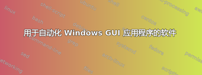 用于自动化 Windows GUI 应用程序的软件