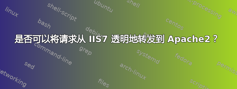 是否可以将请求从 IIS7 透明地转发到 Apache2？