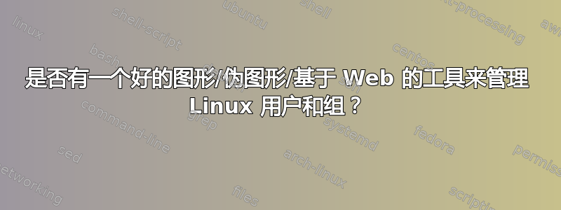 是否有一个好的图形/伪图形/基于 Web 的工具来管理 Linux 用户和组？