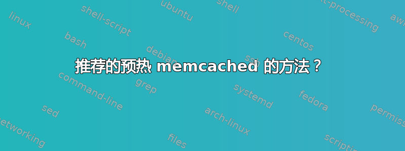 推荐的预热 memcached 的方法？