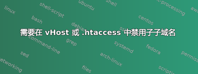 需要在 vHost 或 .htaccess 中禁用子子域名