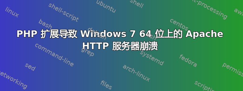 PHP 扩展导致 Windows 7 64 位上的 Apache HTTP 服务器崩溃