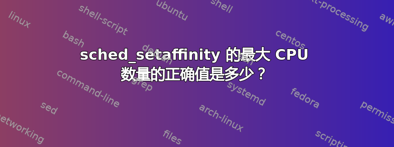 sched_setaffinity 的最大 CPU 数量的正确值是多少？