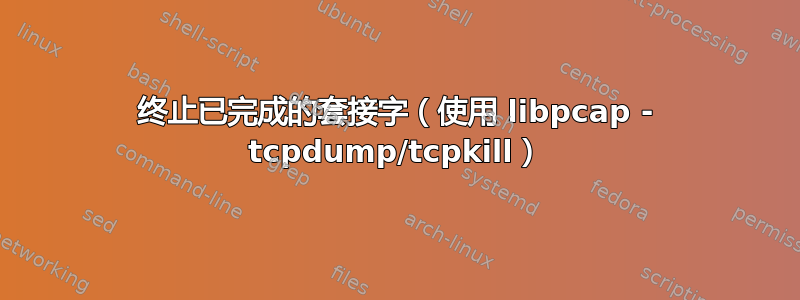 终止已完成的套接字（使用 libpcap - tcpdump/tcpkill）