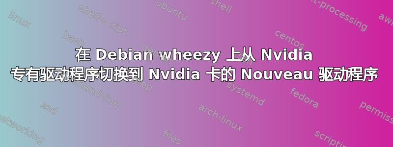 在 Debian wheezy 上从 Nvidia 专有驱动程序切换到 Nvidia 卡的 Nouveau 驱动程序