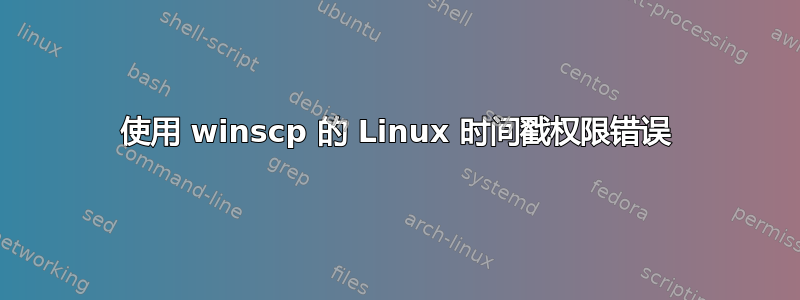 使用 winscp 的 Linux 时间戳权限错误