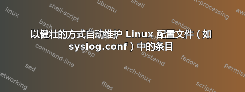 以健壮的方式自动维护 Linux 配置文件（如 syslog.conf）中的条目