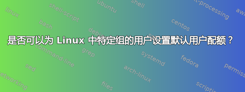 是否可以为 Linux 中特定组的用户设置默认用户配额？