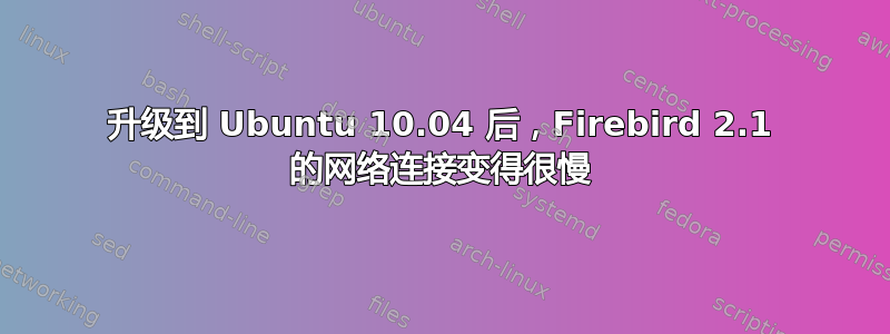 升级到 Ubuntu 10.04 后，Firebird 2.1 的网络连接变得很慢