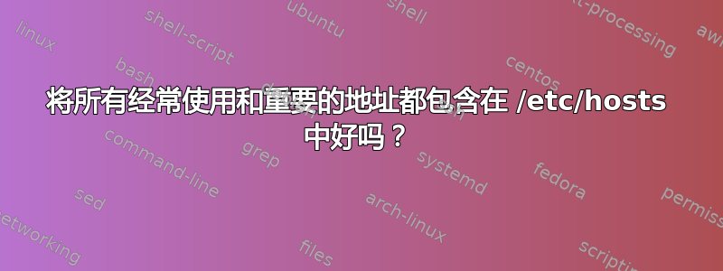 将所有经常使用和重要的地址都包含在 /etc/hosts 中好吗？