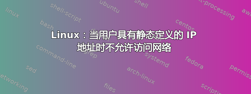 Linux：当用户具有静态定义的 IP 地址时不允许访问网络