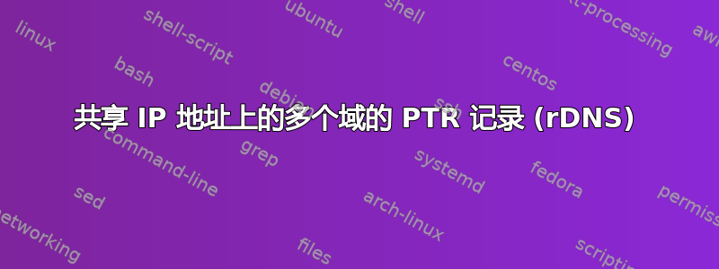 共享 IP 地址上的多个域的 PTR 记录 (rDNS)