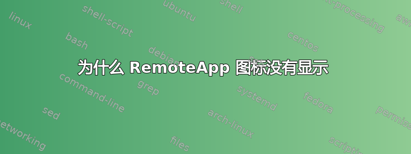 为什么 RemoteApp 图标没有显示