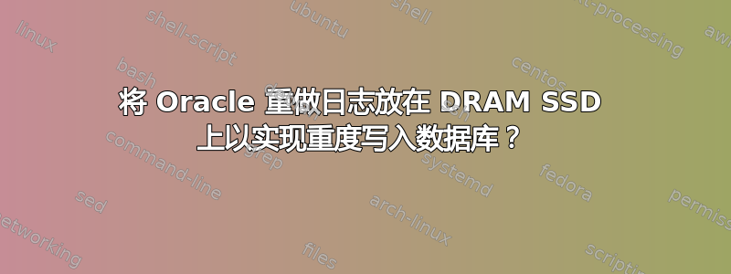 将 Oracle 重做日志放在 DRAM SSD 上以实现重度写入数据库？