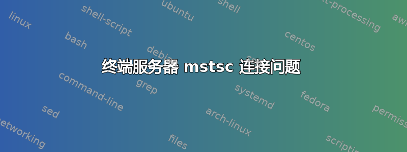 终端服务器 mstsc 连接问题