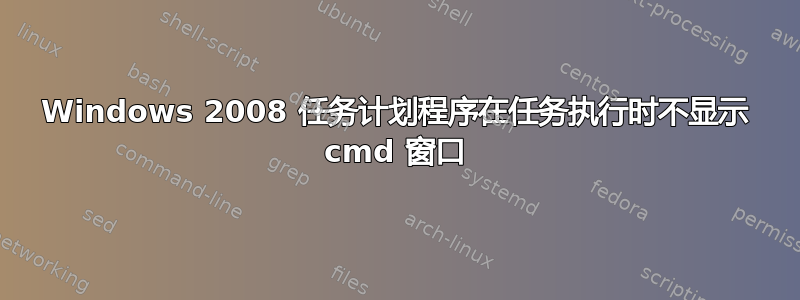 Windows 2008 任务计划程序在任务执行时不显示 cmd 窗口